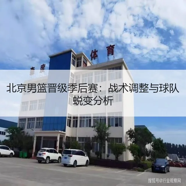 北京男篮晋级季后赛：战术调整与球队蜕变分析