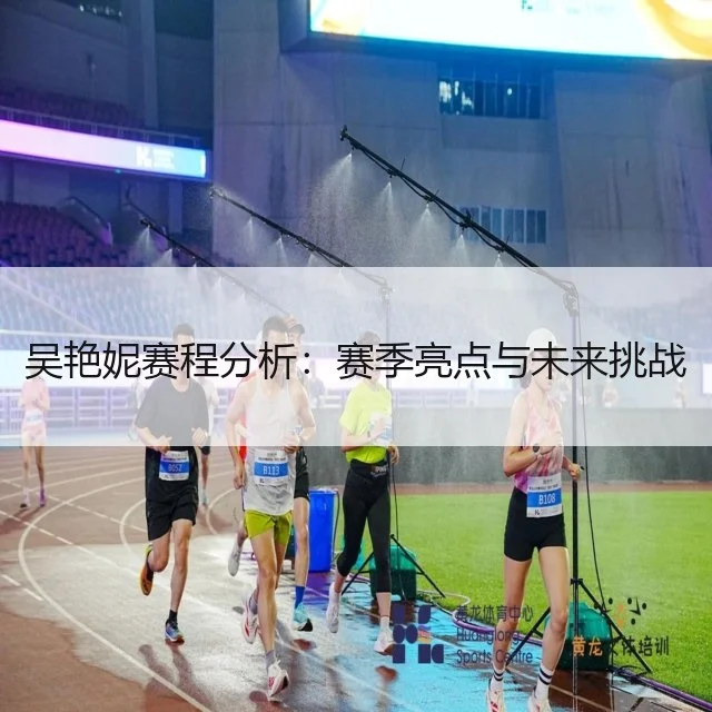 吴艳妮赛程分析：赛季亮点与未来挑战